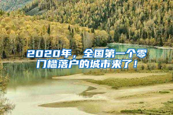 2020年，全国第一个零门槛落户的城市来了！