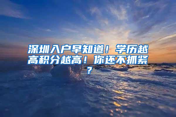 深圳入户早知道！学历越高积分越高！你还不抓紧？