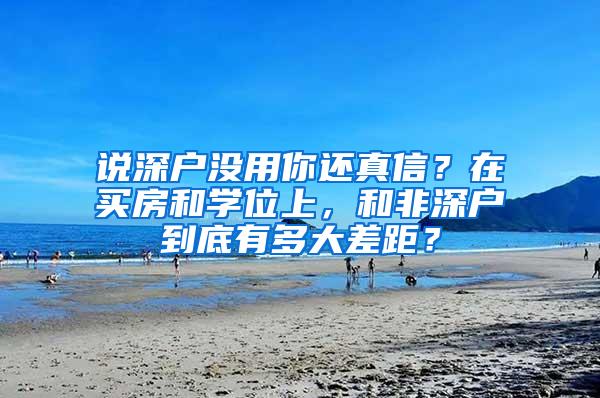 说深户没用你还真信？在买房和学位上，和非深户到底有多大差距？