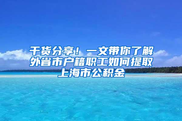 干货分享！一文带你了解外省市户籍职工如何提取上海市公积金