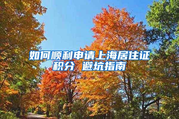 如何顺利申请上海居住证积分 避坑指南