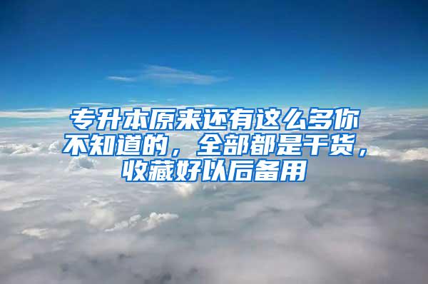 专升本原来还有这么多你不知道的，全部都是干货，收藏好以后备用