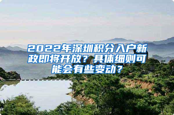 2022年深圳积分入户新政即将开放？具体细则可能会有些变动？