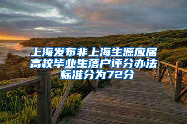 上海发布非上海生源应届高校毕业生落户评分办法 标准分为72分