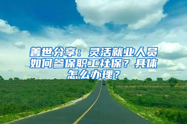 善世分享：灵活就业人员如何参保职工社保？具体怎么办理？