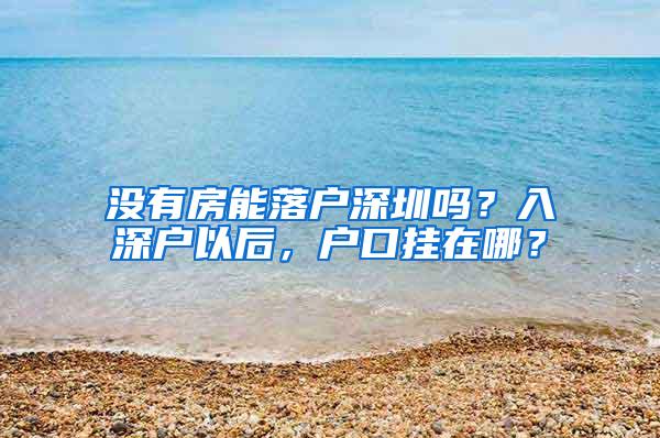 没有房能落户深圳吗？入深户以后，户口挂在哪？