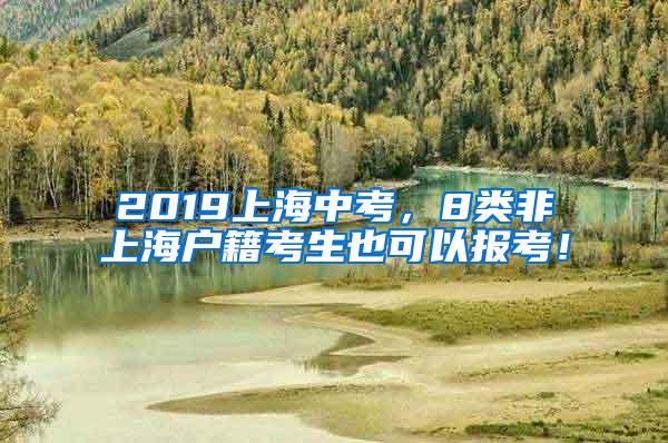 2019上海中考，8类非上海户籍考生也可以报考！