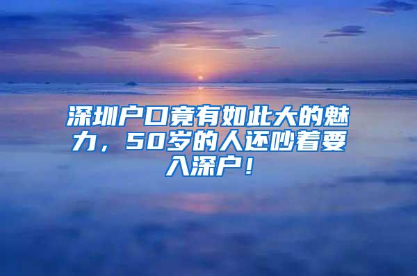 深圳户口竟有如此大的魅力，50岁的人还吵着要入深户！