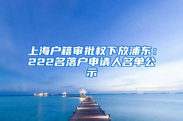 上海户籍审批权下放浦东：222名落户申请人名单公示