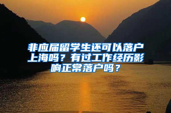 非应届留学生还可以落户上海吗？有过工作经历影响正常落户吗？