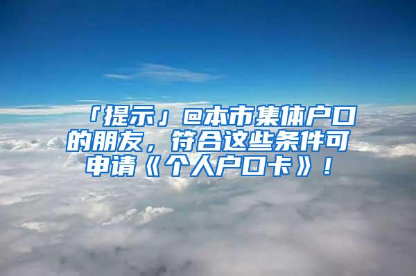 「提示」@本市集体户口的朋友，符合这些条件可申请《个人户口卡》！