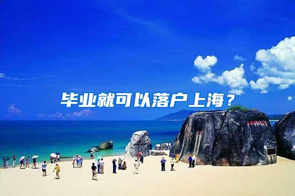 毕业就可以落户上海？