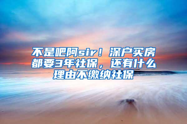 不是吧阿sir！深户买房都要3年社保，还有什么理由不缴纳社保