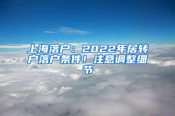 上海落户：2022年居转户落户条件！注意调整细节