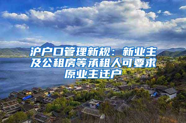 沪户口管理新规：新业主及公租房等承租人可要求原业主迁户