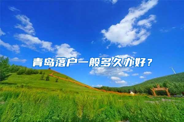 青岛落户一般多久办好？