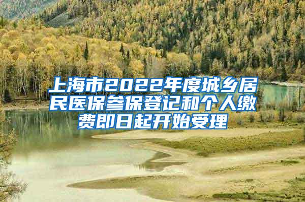 上海市2022年度城乡居民医保参保登记和个人缴费即日起开始受理