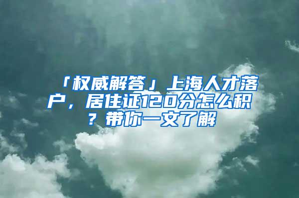 「权威解答」上海人才落户，居住证120分怎么积？带你一文了解