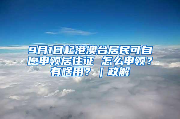 9月1日起港澳台居民可自愿申领居住证 怎么申领？有啥用？｜政解