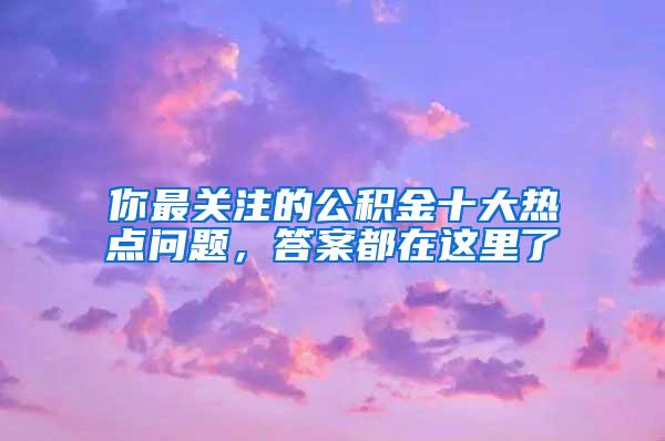 你最关注的公积金十大热点问题，答案都在这里了