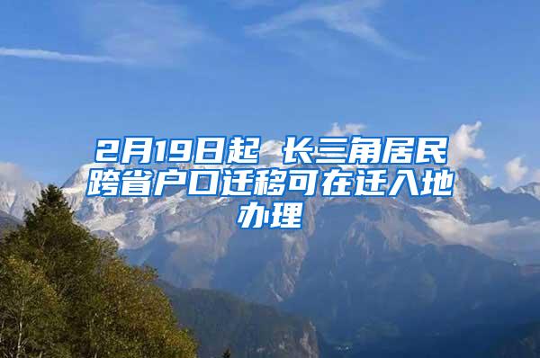 2月19日起 长三角居民跨省户口迁移可在迁入地办理