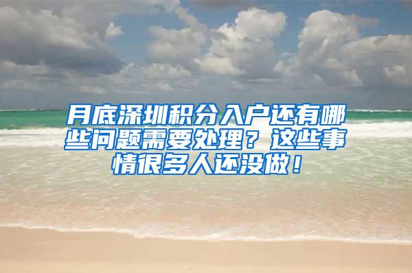 月底深圳积分入户还有哪些问题需要处理？这些事情很多人还没做！