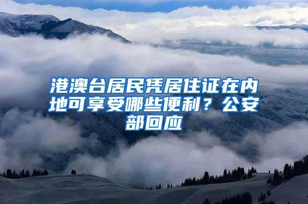 港澳台居民凭居住证在内地可享受哪些便利？公安部回应