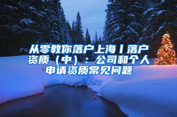 从零教你落户上海丨落户资质（中）：公司和个人申请资质常见问题