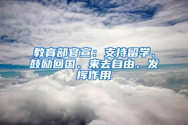 教育部官宣：支持留学、鼓励回国、来去自由、发挥作用