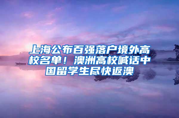 上海公布百强落户境外高校名单！澳洲高校喊话中国留学生尽快返澳