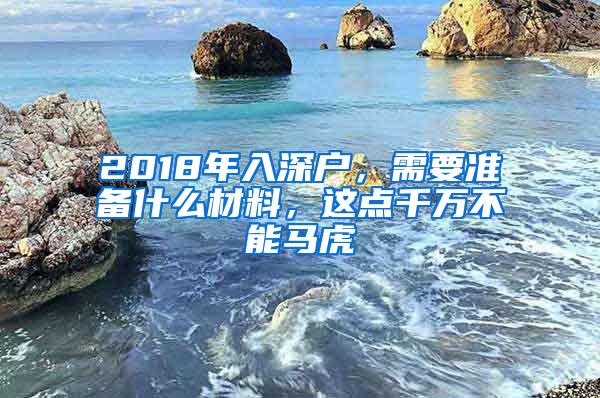 2018年入深户，需要准备什么材料，这点千万不能马虎