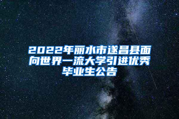 2022年丽水市遂昌县面向世界一流大学引进优秀毕业生公告