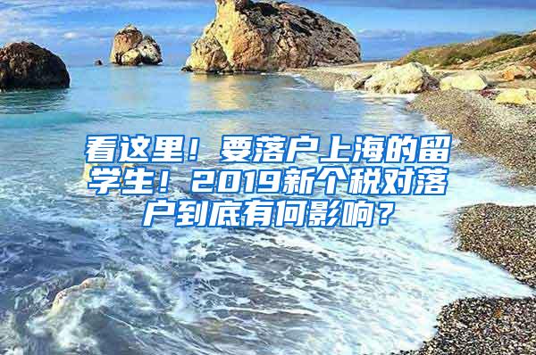 看这里！要落户上海的留学生！2019新个税对落户到底有何影响？