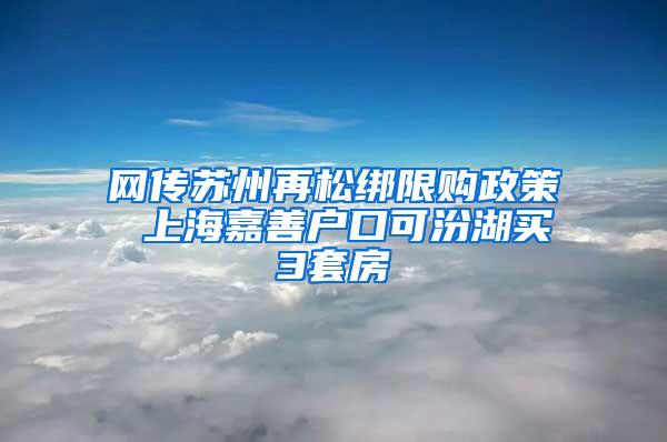 网传苏州再松绑限购政策 上海嘉善户口可汾湖买3套房