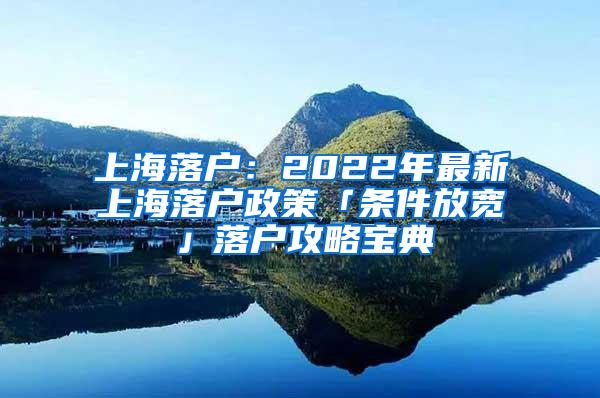 上海落户：2022年最新上海落户政策「条件放宽」落户攻略宝典