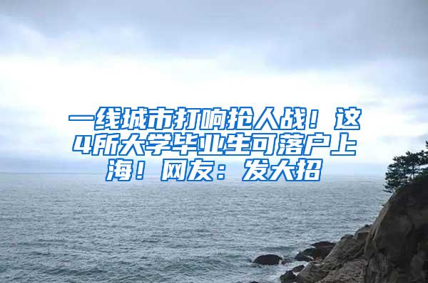 一线城市打响抢人战！这4所大学毕业生可落户上海！网友：发大招