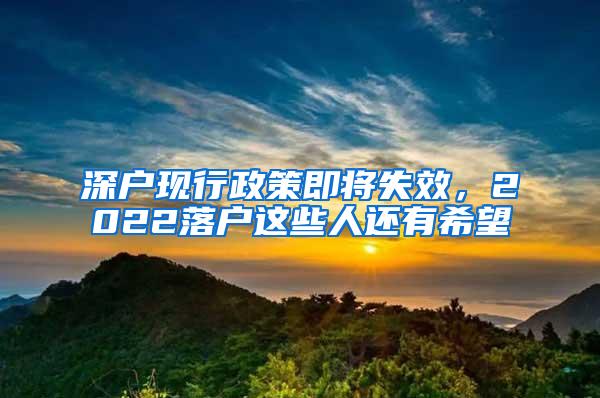 深户现行政策即将失效，2022落户这些人还有希望