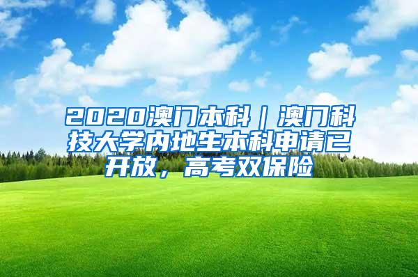 2020澳门本科｜澳门科技大学内地生本科申请已开放，高考双保险