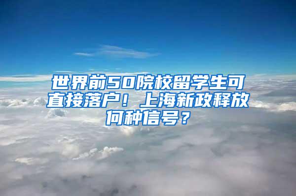 世界前50院校留学生可直接落户！上海新政释放何种信号？