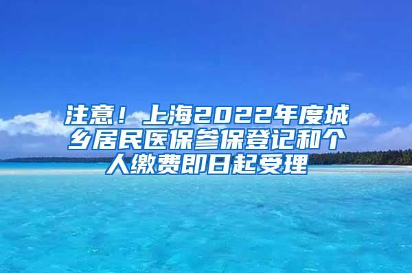 注意！上海2022年度城乡居民医保参保登记和个人缴费即日起受理