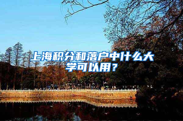 上海积分和落户中什么大学可以用？