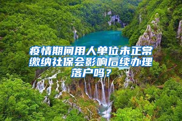 疫情期间用人单位未正常缴纳社保会影响后续办理落户吗？