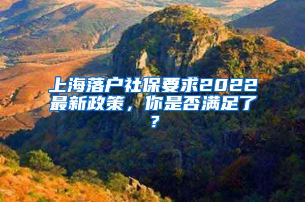 上海落户社保要求2022最新政策，你是否满足了？