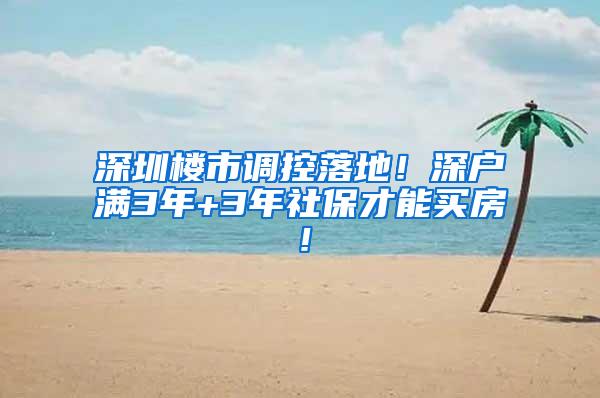 深圳楼市调控落地！深户满3年+3年社保才能买房！