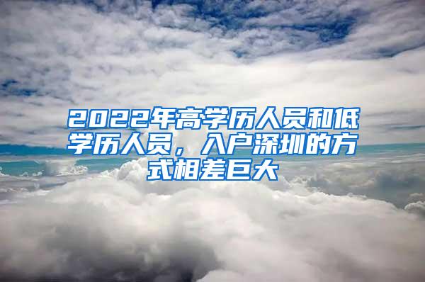 2022年高学历人员和低学历人员，入户深圳的方式相差巨大