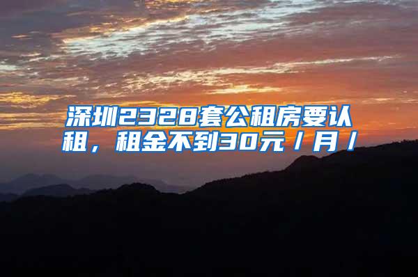 深圳2328套公租房要认租，租金不到30元／月／㎡