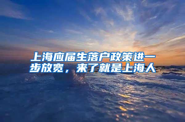 上海应届生落户政策进一步放宽，来了就是上海人