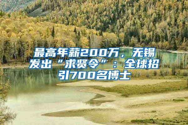 最高年薪200万，无锡发出“求贤令”：全球招引700名博士