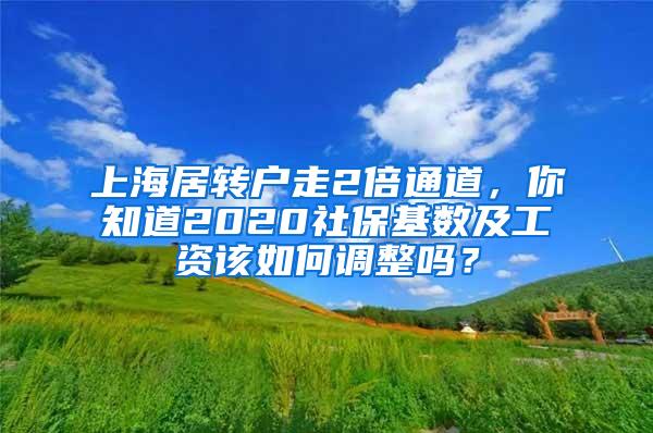 上海居转户走2倍通道，你知道2020社保基数及工资该如何调整吗？