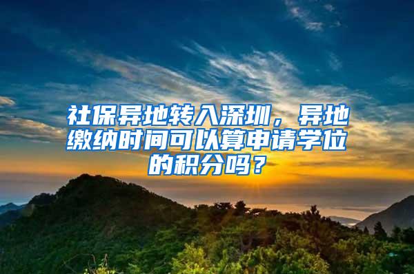 社保异地转入深圳，异地缴纳时间可以算申请学位的积分吗？